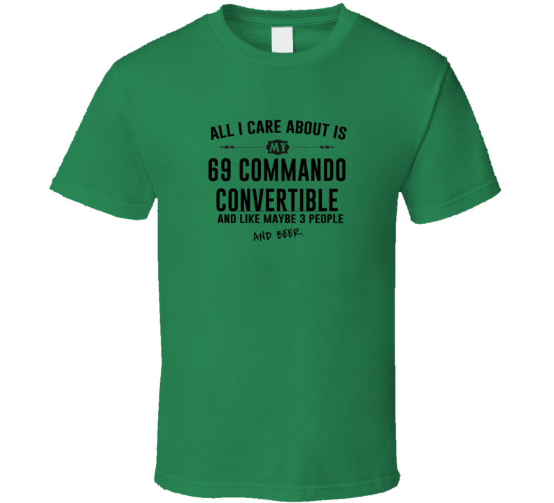 All I Care AboutIs My 69 Commando Convertible And Beer Funny T Shirt
