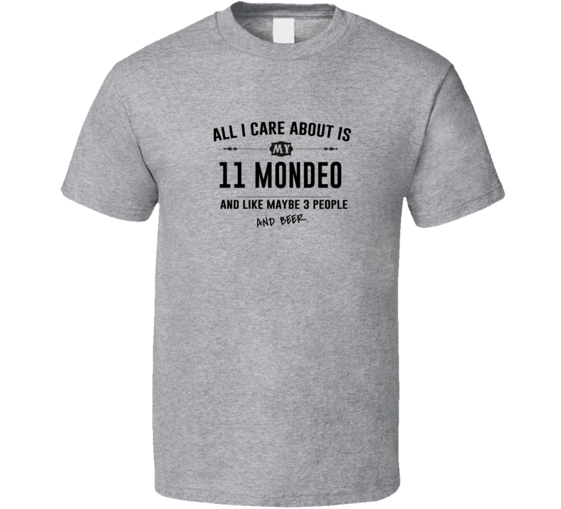 All I Care About Is My 11 Mondeo And Beer Funny T Shirt All I Care About Is My 11 Mondeo And Beer Funny T Shirt