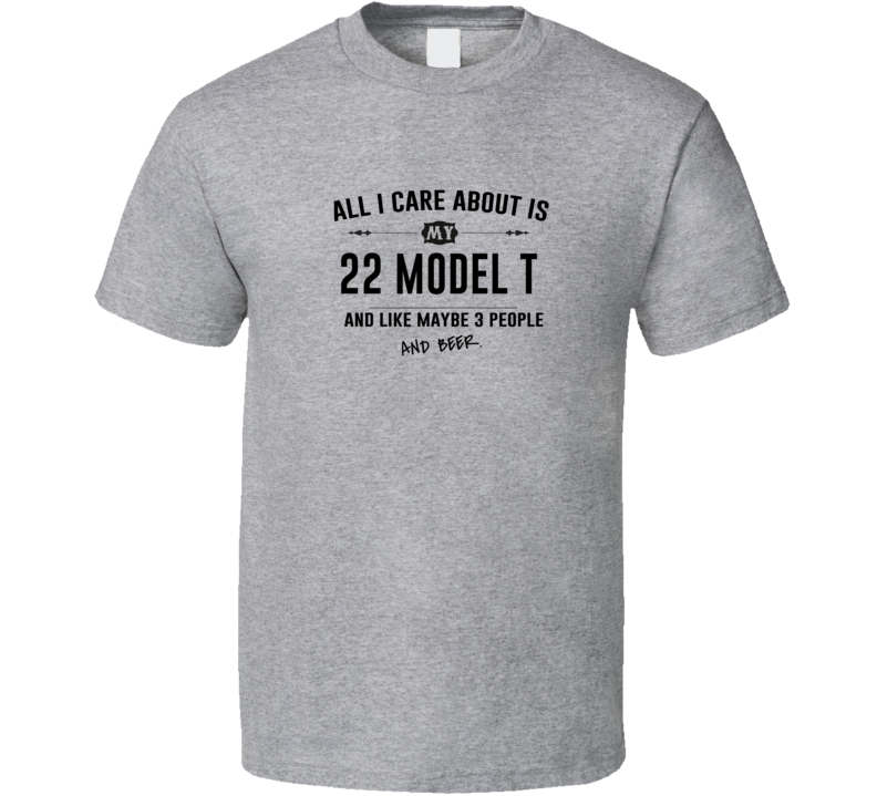 All I Care About Is My 22 Model T And Beer Funny T Shirt All I Care About Is My 22 Model T And Beer Funny T Shirt