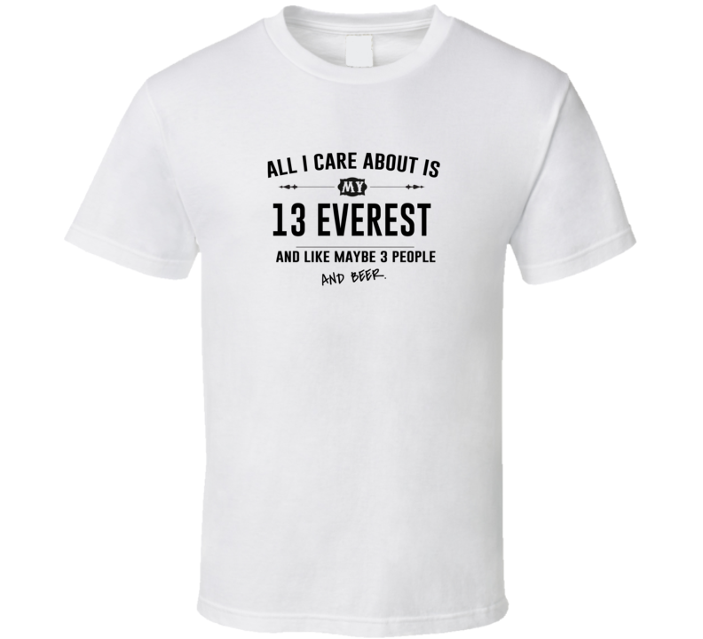 All I Care About Is My 13 Everest And Beer Funny T Shirt