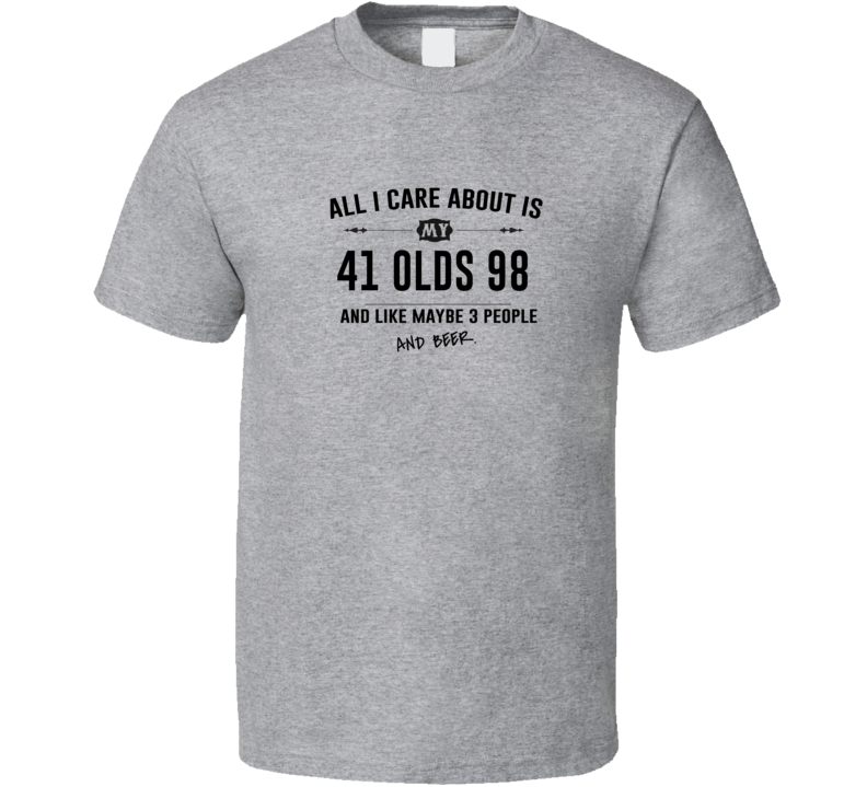 All I Care About Is My 41 Olds 98 And Beer Funny T Shirt All I Care About Is My 41 Olds 98 And Beer Funny T Shirt