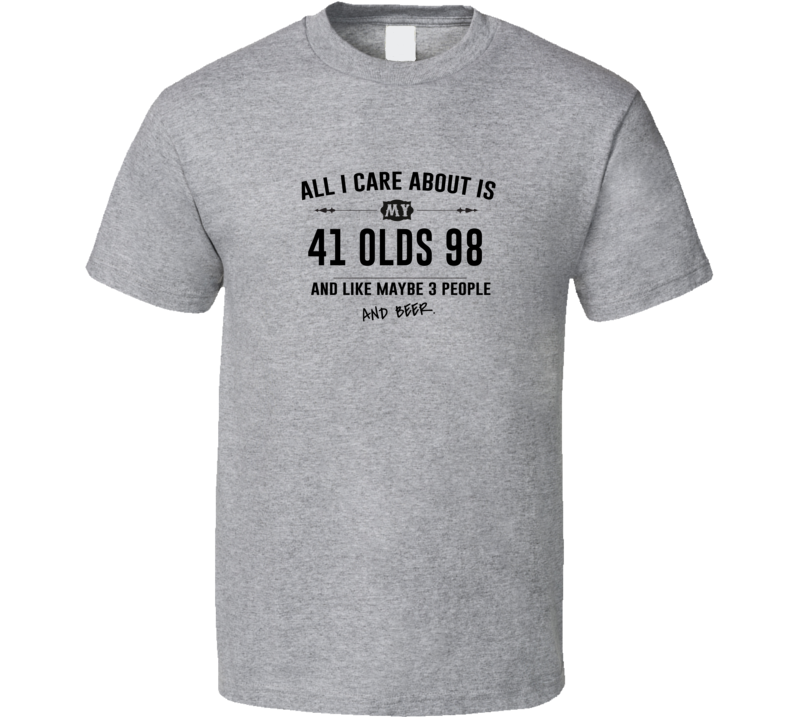 All I Care About Is My 41 Olds 98 And Beer Funny T Shirt