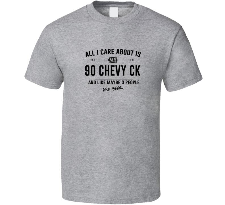 All I Care About Is My 90 Chevy Ck And Beer Funny T Shirt