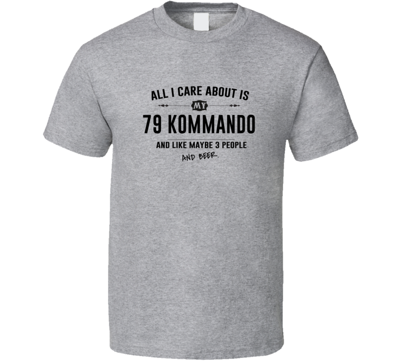 All I Care About Is My 79 Kommando And Beer Funny T Shirt All I Care About Is My 79 Kommando And Beer Funny T Shirt