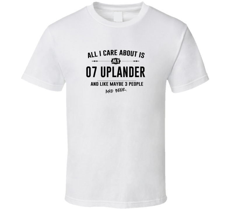 All I Care About Is My 07 Uplander And Beer Funny T Shirt All I Care About Is My 07 Uplander And Beer Funny T Shirt