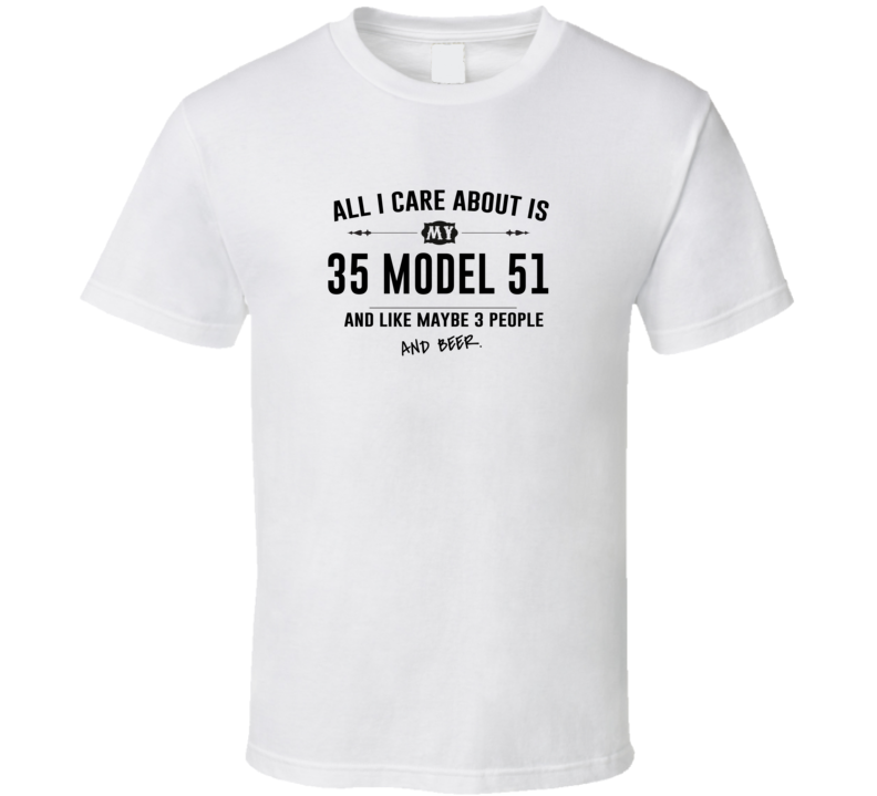 All I Care About Is My 35 Model 51 And Beer Funny T Shirt All I Care About Is My 35 Model 51 And Beer Funny T Shirt