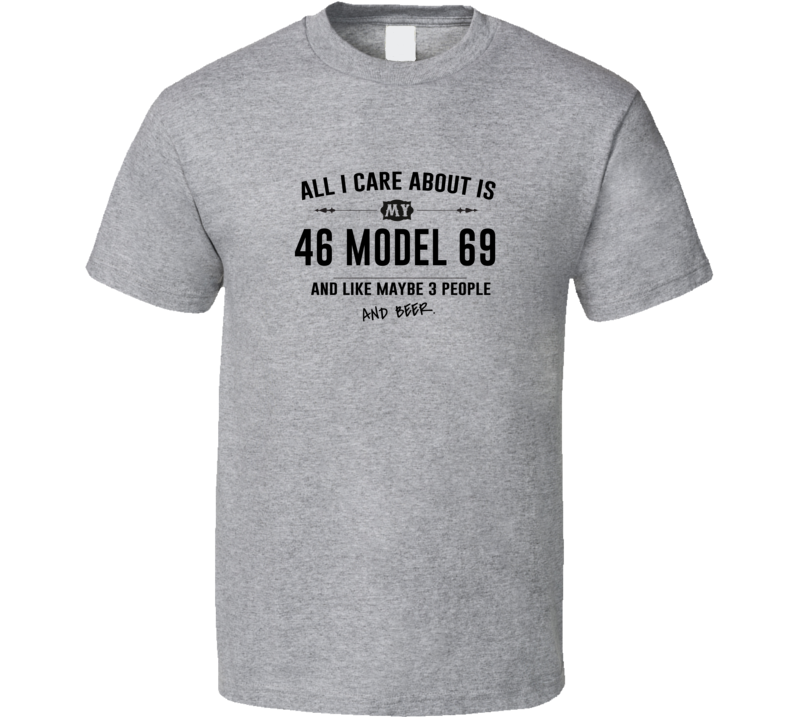 All I Care About Is My 46 Model 69 And Beer Funny T Shirt All I Care About Is My 46 Model 69 And Beer Funny T Shirt