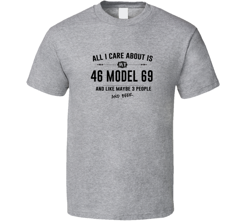 All I Care About Is My 46 Model 69 And Beer Funny T Shirt