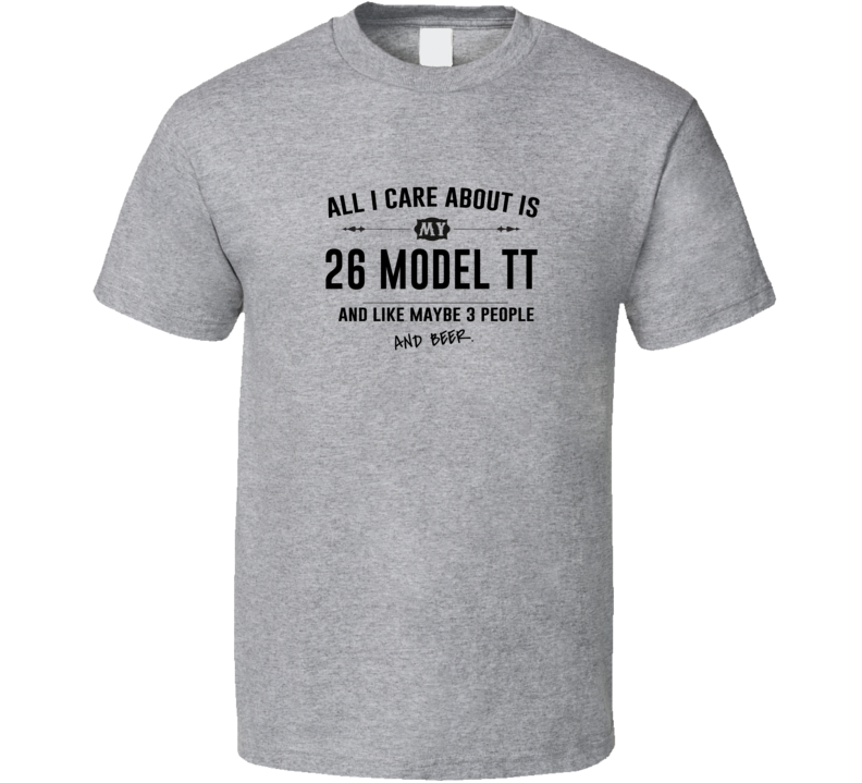All I Care About Is My 26 Model Tt And Beer Funny T Shirt All I Care About Is My 26 Model Tt And Beer Funny T Shirt