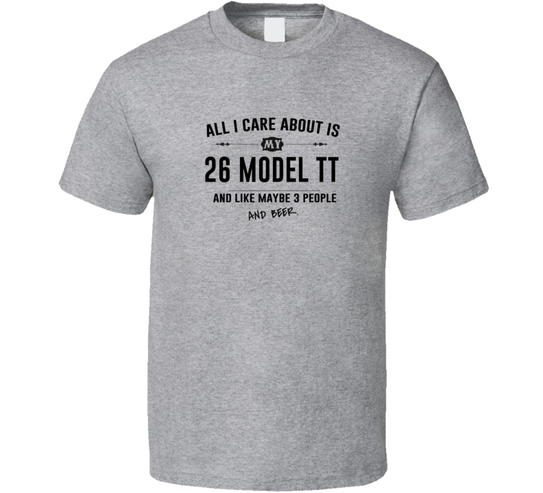 All I Care About Is My 26 Model Tt And Beer Funny T Shirt