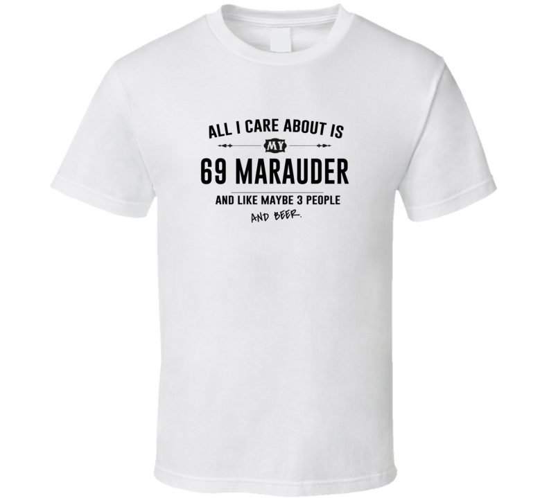 All I Care About Is My 69 Marauder And Beer Funny T Shirt