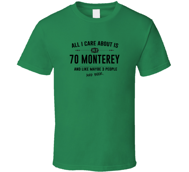All I Care About Is My 70 Monterey And Beer Funny T Shirt All I Care About Is My 70 Monterey And Beer Funny T Shirt