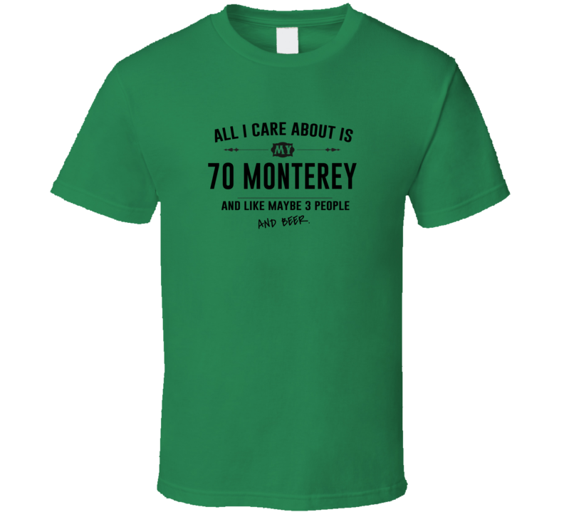 All I Care About Is My 70 Monterey And Beer Funny T Shirt