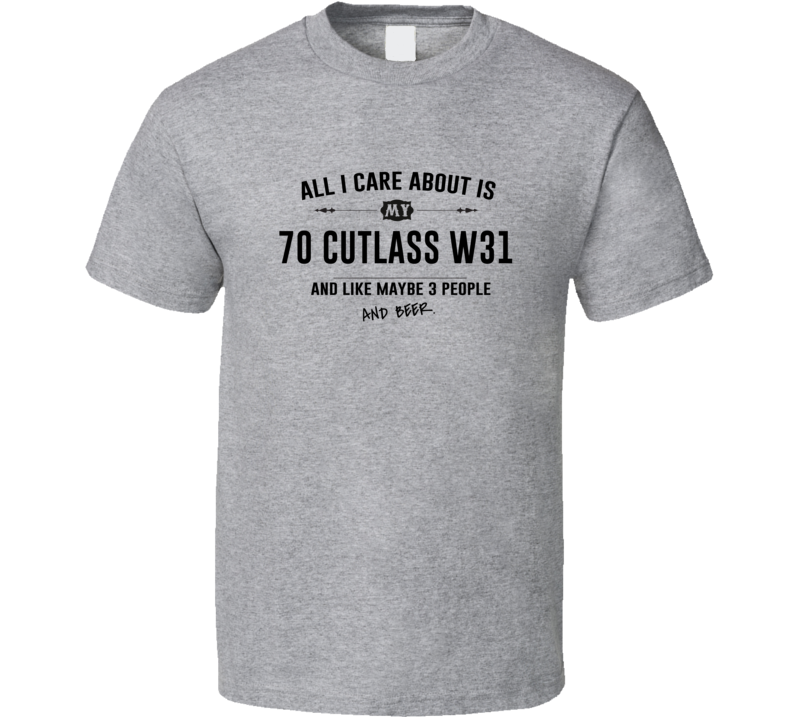 All I Care About Is My 70 Cutlass W31 And Beer Funny T Shirt