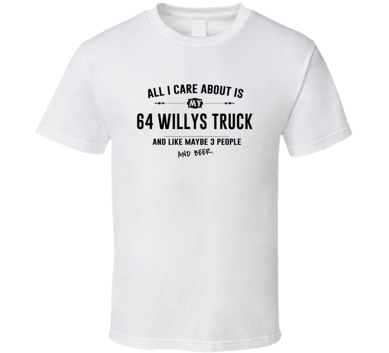 All I Care About Is My 64 Willys Truck And Beer Funny T Shirt