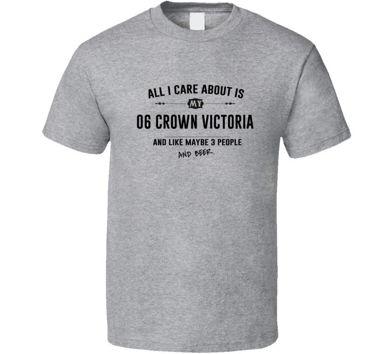 All I Care About Is My 06 Crown Victoria And Beer Funny T Shirt