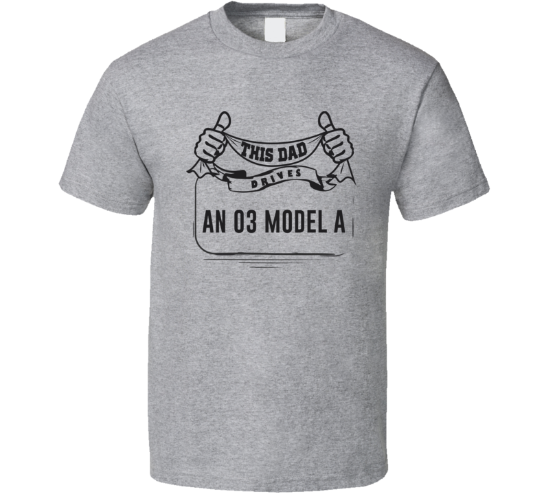 This Dad Drives An 03 Model A Father's Day T Shirt