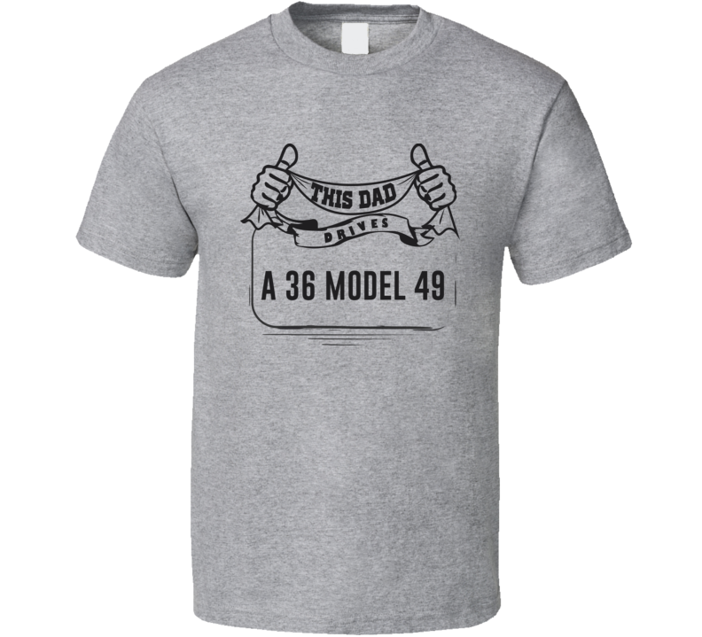 This Dad Drives A 36 Model 49 Father's Day T Shirt