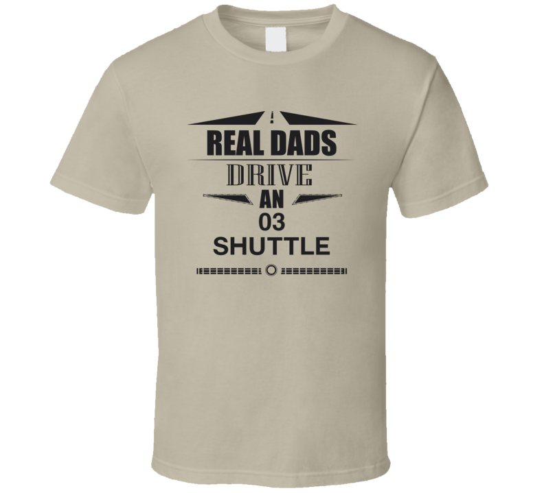 Real Dads Drive An 03 Shuttle Father's Day T Shirt