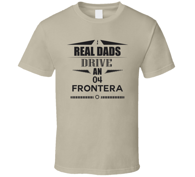 Real Dads Drive An 04 Frontera Father's Day T Shirt