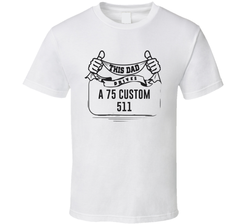 This Dad Drives A 75 Custom 511 Father's Day T Shirt This Dad Drives A 75 Custom 511 Father's Day T Shirt