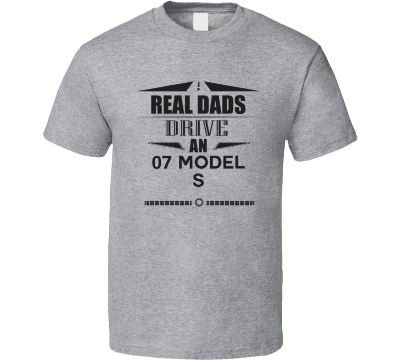 Real Dads Drive An 07 Model S Father's Day T Shirt