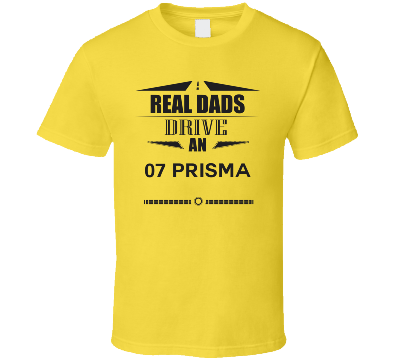 Real Dads Drive An 07 Prisma Father's Day T Shirt