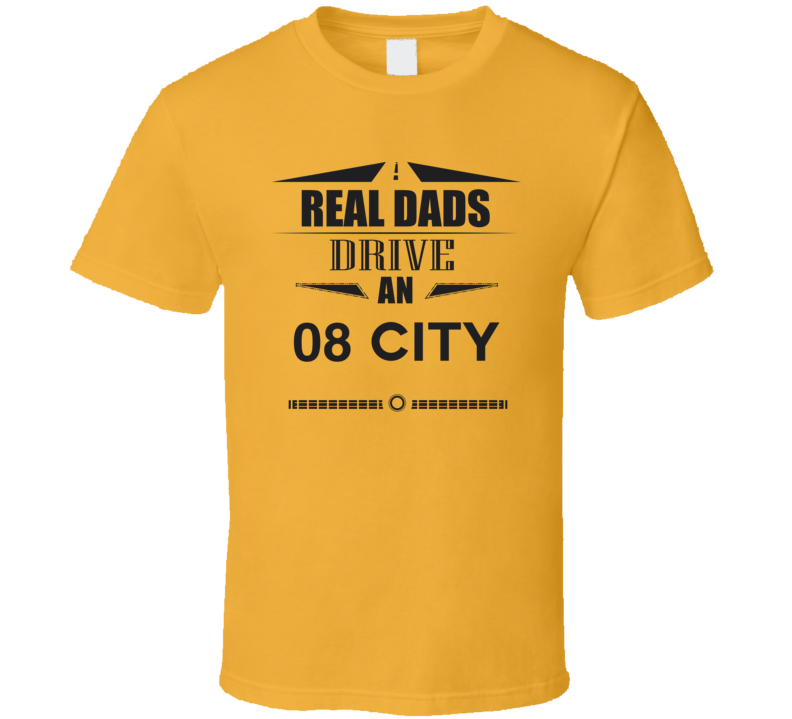 Real Dads Drive An 08 City Father's Day T Shirt