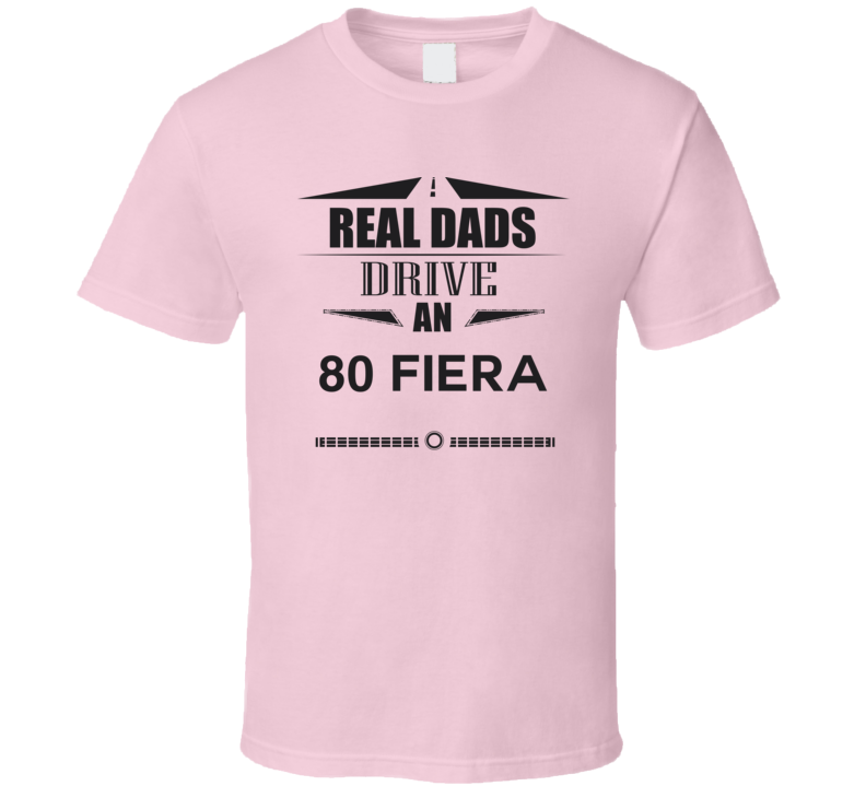 Real Dads Drive An 80 Fiera Father's Day T Shirt