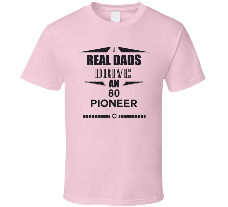 Real Dads Drive An 80 Pioneer Father's Day T Shirt