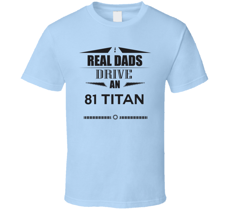 Real Dads Drive An 81 Titan Father's Day T Shirt