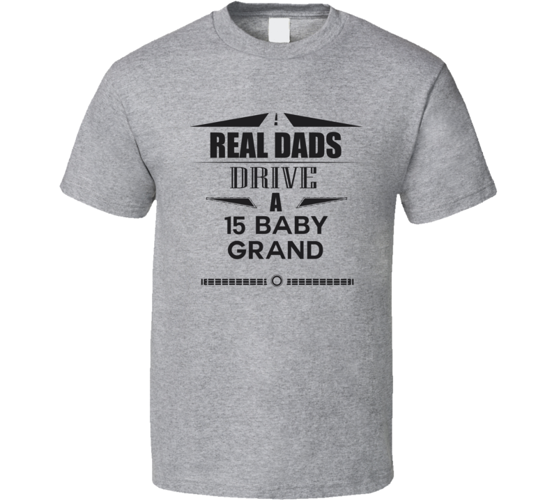 Real Dads Drive A 15 Baby Grand Father's Day T Shirt Real Dads Drive A 15 Baby Grand Father's Day T Shirt