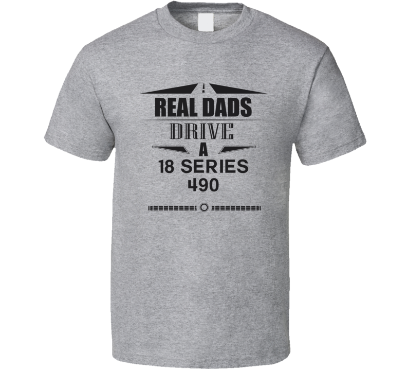 Real Dads Drive A 18 Series 490 Father's Day T Shirt Real Dads Drive A 18 Series 490 Father's Day T Shirt