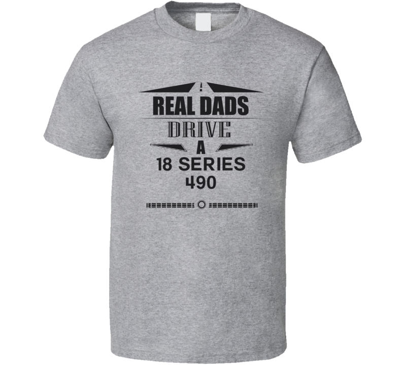 Real Dads Drive A 18 Series 490 Father's Day T Shirt