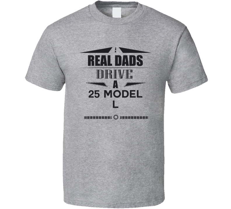 Real Dads Drive A 25 Model L Father's Day T Shirt Real Dads Drive A 25 Model L Father's Day T Shirt