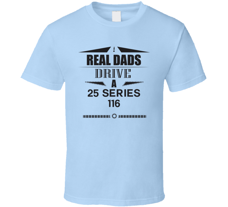 Real Dads Drive A 25 Series 116 Father's Day T Shirt