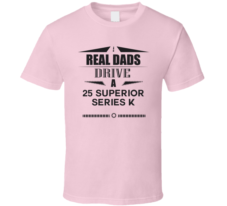 Real Dads Drive A 25 Superior Series K Father's Day T Shirt Real Dads Drive A 25 Superior Series K Father's Day T Shirt