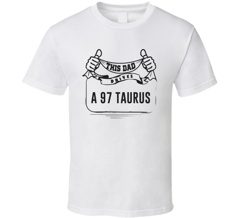 This Dad Drives A 97 Taurus Father's Day T Shirt This Dad Drives A 97 Taurus Father's Day T Shirt