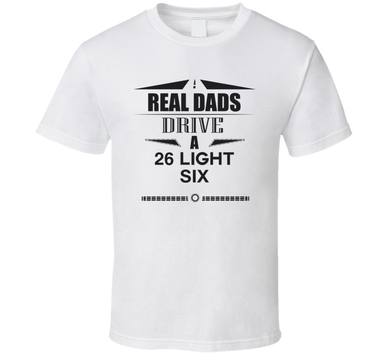 Real Dads Drive A 26 Light Six Father's Day T Shirt Real Dads Drive A 26 Light Six Father's Day T Shirt