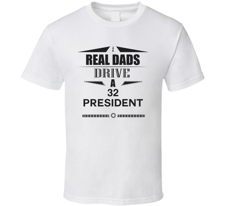 Real Dads Drive A 32 President Father's Day T Shirt Real Dads Drive A 32 President Father's Day T Shirt