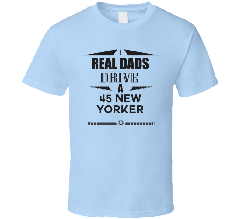 Real Dads Drive A 45 New Yorker Father's Day T Shirt