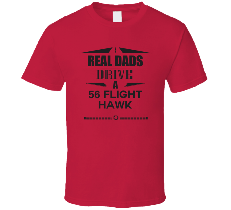 Real Dads Drive A 56 Flight Hawk Father's Day T Shirt