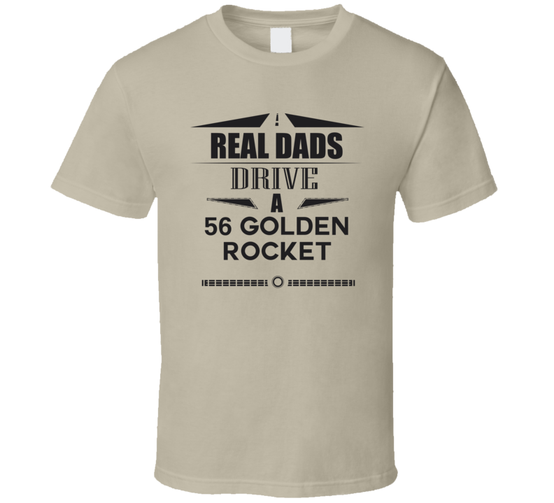 Real Dads Drive A 56 Golden Rocket Father's Day T Shirt