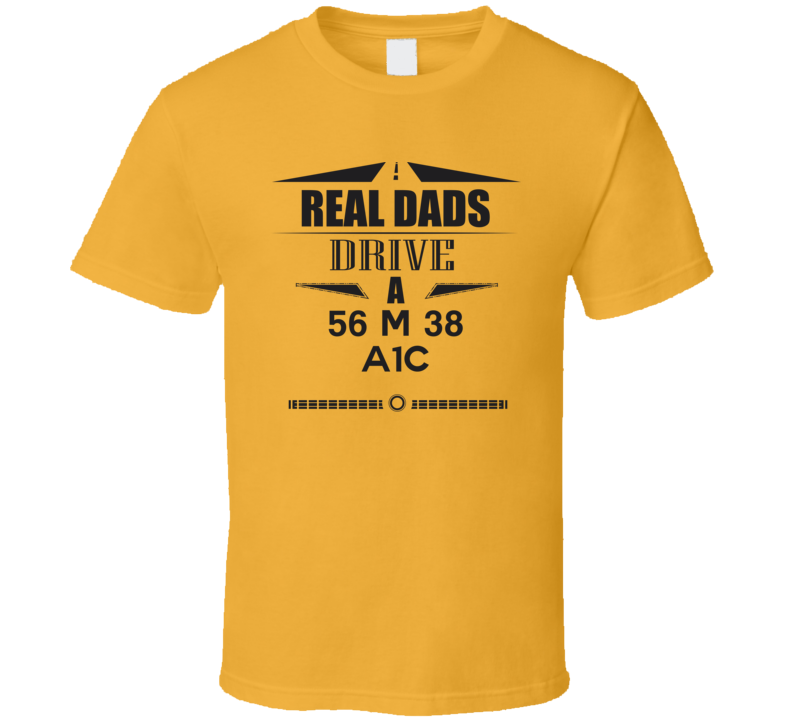 Real Dads Drive A 56 M 38 A1C Father's Day T Shirt