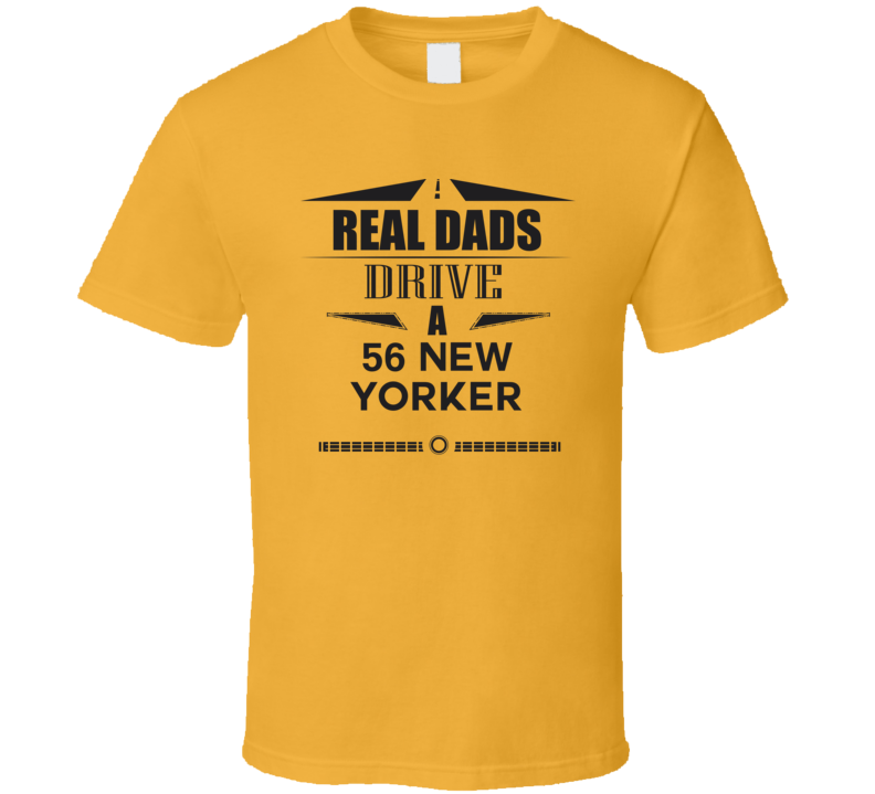 Real Dads Drive A 56 New Yorker Father's Day T Shirt