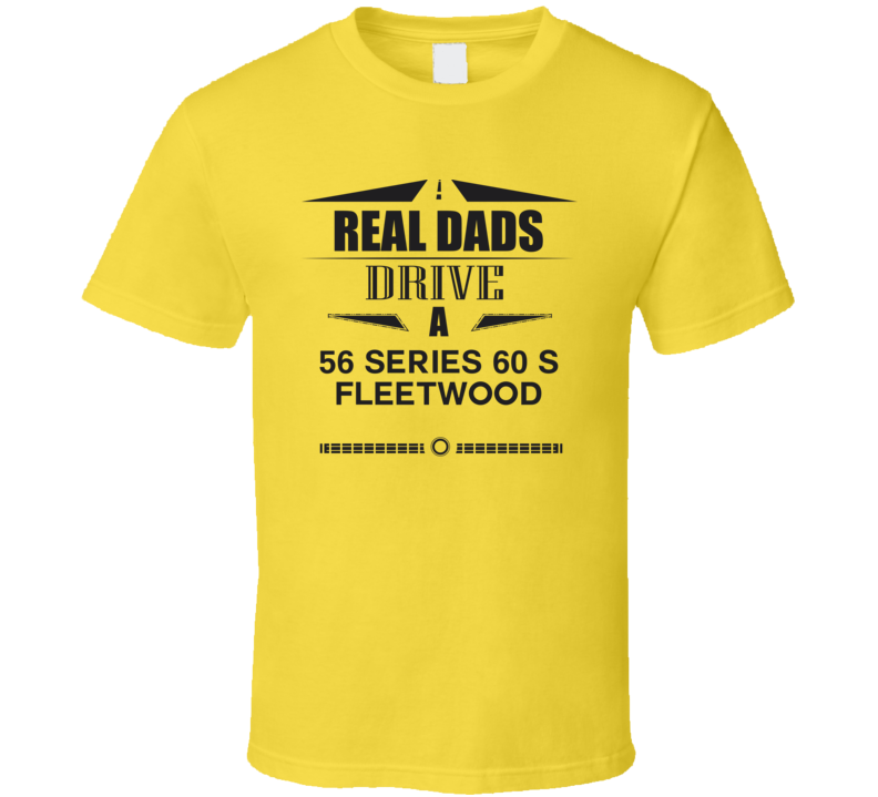 Real Dads Drive A 56 Series 60 S Fleetwood Father's Day T Shirt