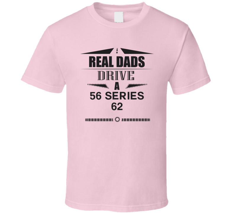 Real Dads Drive A 56 Series 62 Father's Day T Shirt