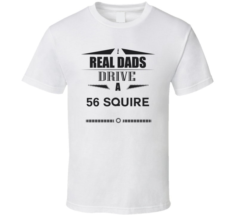 Real Dads Drive A 56 Squire Father's Day T Shirt