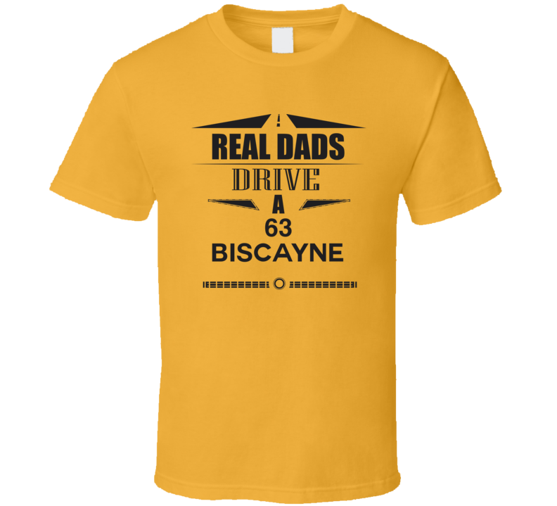 Real Dads Drive A 63 Biscayne Father's Day T Shirt