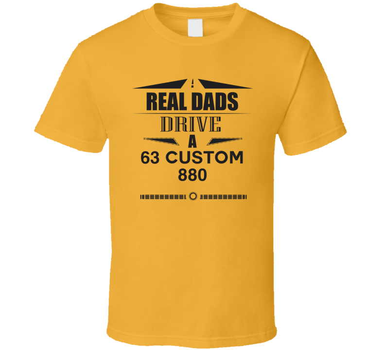 Real Dads Drive A 63 Custom 880 Father's Day T Shirt